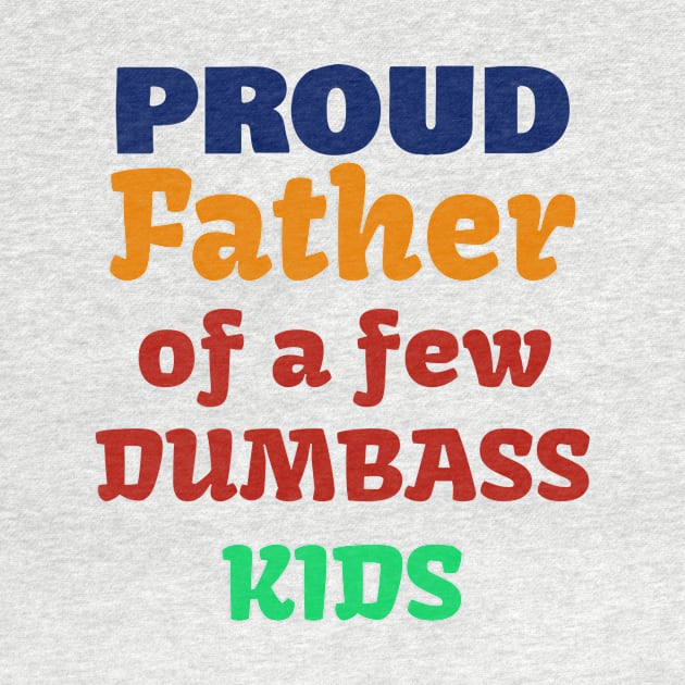 Proud Father Of A Few Dumbass Kids T-Shirt by Dizzyland